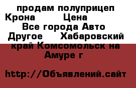 продам полуприцеп Крона 1997 › Цена ­ 300 000 - Все города Авто » Другое   . Хабаровский край,Комсомольск-на-Амуре г.